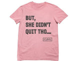 BUT SHE DIDN'T QUIT THO....Tee - YESIAMINC