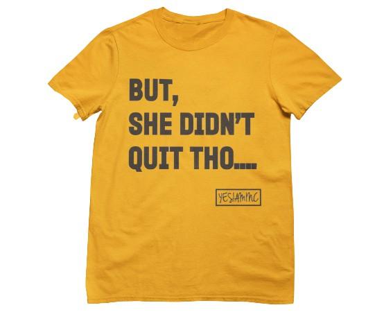 BUT SHE DIDN'T QUIT THO....Tee - YESIAMINC