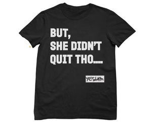 
                  
                    BUT SHE DIDN'T QUIT THO....Tee - YESIAMINC
                  
                